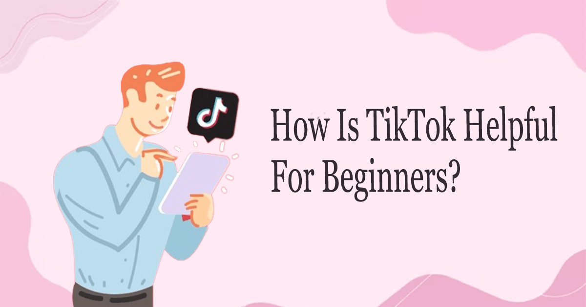How is tiktok helpful for beginners