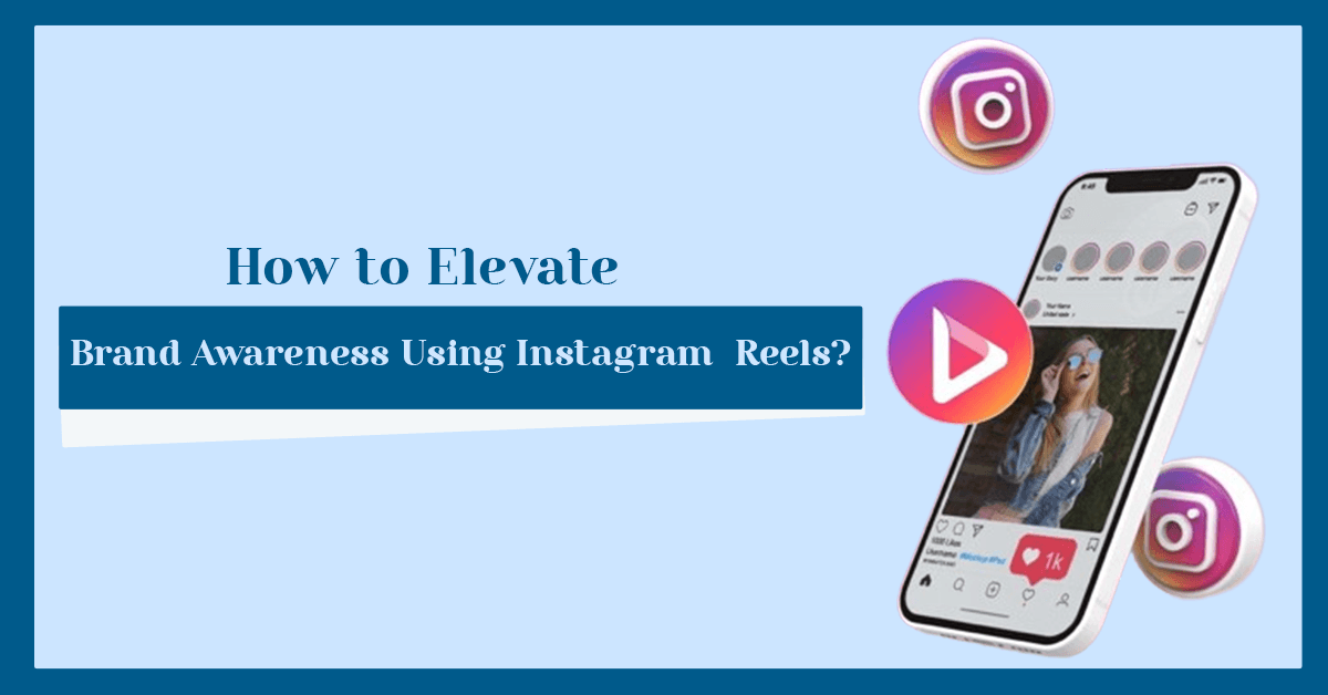 How to Elevate Your Brand Awareness Using Instagram Reels